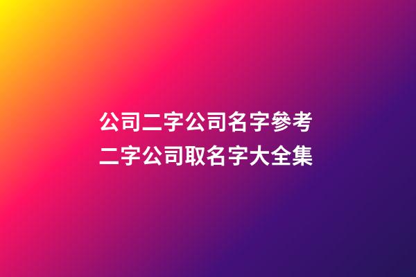 公司二字公司名字參考 二字公司取名字大全集